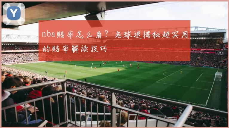 nba赔率怎么看？老球迷揭秘超实用的赔率解读技巧