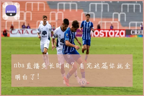 nba直播多长时间？看完这篇你就全明白了！