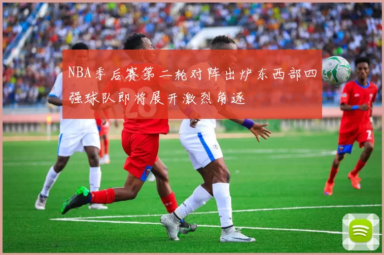 NBA季后赛第二轮对阵出炉东西部四强球队即将展开激烈角逐