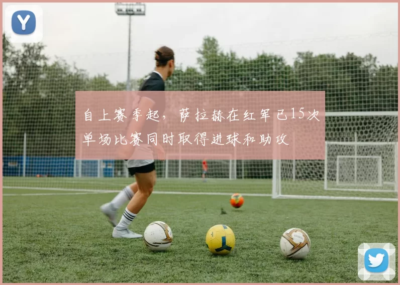 自上赛季起，萨拉赫在红军已15次单场比赛同时取得进球和助攻