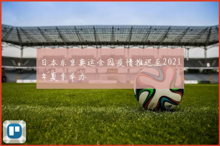 日本东京奥运会因疫情推迟至2021年夏季举办