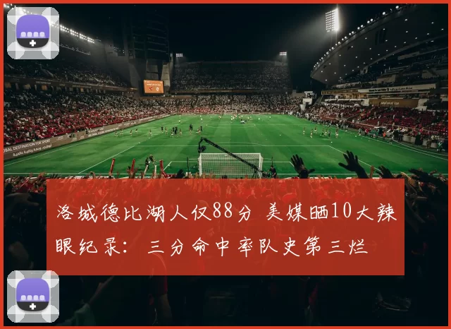 洛城德比湖人仅88分 美媒晒10大辣眼纪录:三分命中率队史第三烂