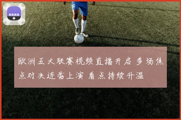 欧洲五大联赛视频直播开启 多场焦点对决连番上演 看点持续升温
