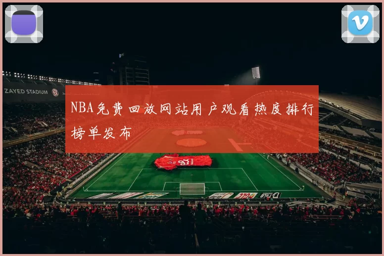 NBA免费回放网站用户观看热度排行榜单发布