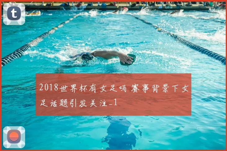 2018世界杯有女足吗 赛事背景下女足话题引发关注_1