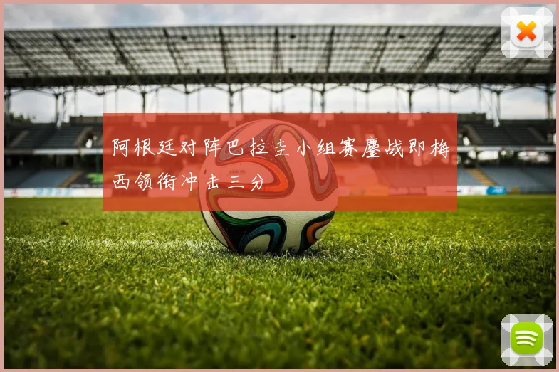 阿根廷对阵巴拉圭小组赛鏖战即梅西领衔冲击三分