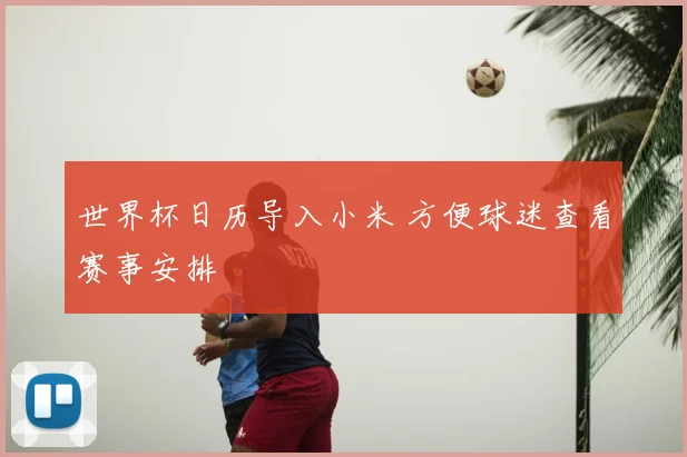 世界杯日历导入小米 方便球迷查看赛事安排