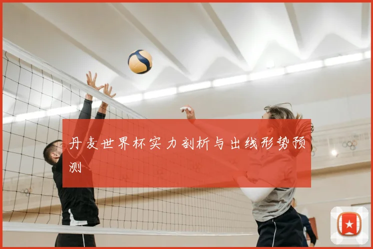 丹麦世界杯实力剖析与出线形势预测