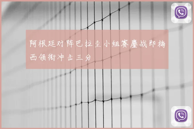 阿根廷对阵巴拉圭小组赛鏖战即梅西领衔冲击三分