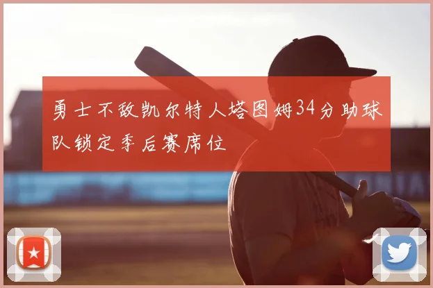 勇士不敌凯尔特人塔图姆34分助球队锁定季后赛席位