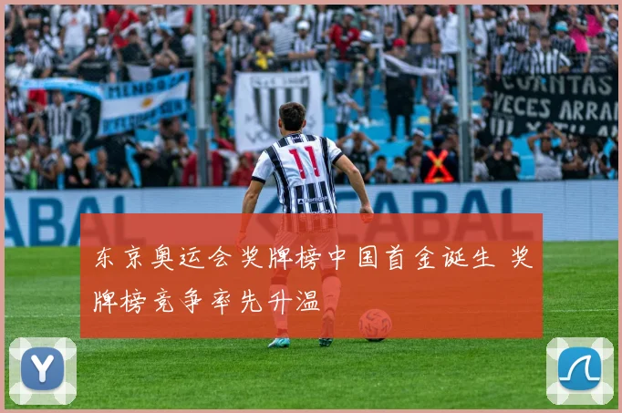 东京奥运会奖牌榜中国首金诞生 奖牌榜竞争率先升温