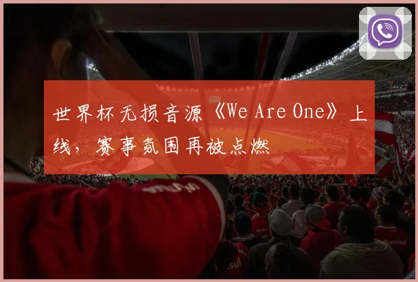 世界杯无损音源《We Are One》上线,赛事氛围再被点燃