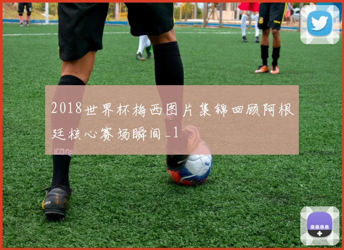 2018世界杯梅西图片集锦回顾阿根廷核心赛场瞬间_1