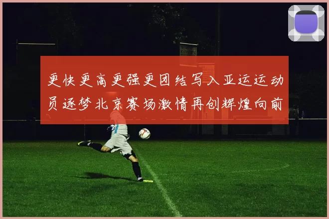 更快更高更强更团结写入亚运运动员逐梦北京赛场激情再创辉煌向前