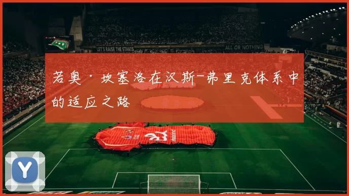 若奥·坎塞洛在汉斯-弗里克体系中的适应之路