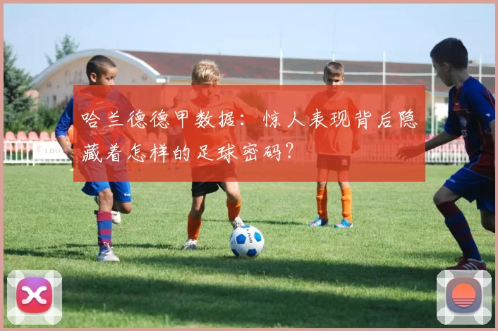 哈兰德德甲数据：惊人表现背后隐藏着怎样的足球密码？