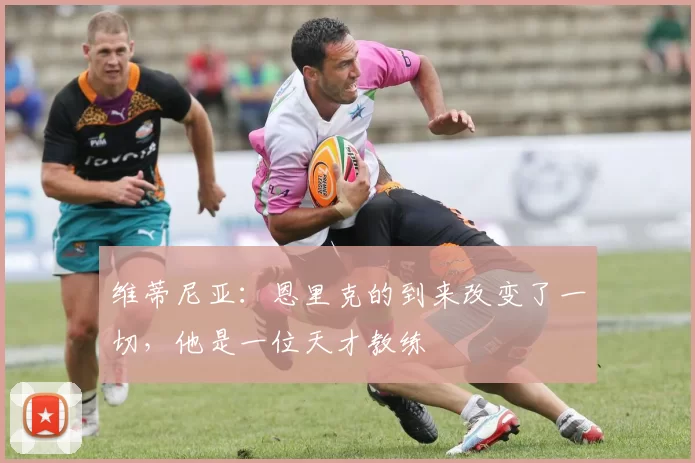 维蒂尼亚:恩里克的到来改变了一切,他是一位天才教练