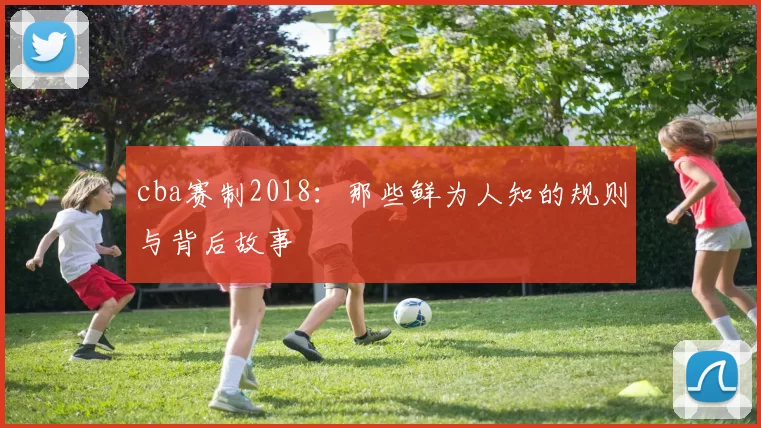 cba赛制2018：那些鲜为人知的规则与背后故事