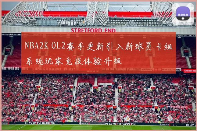 NBA2K OL2赛季更新引入新球员卡组系统玩家竞技体验升级