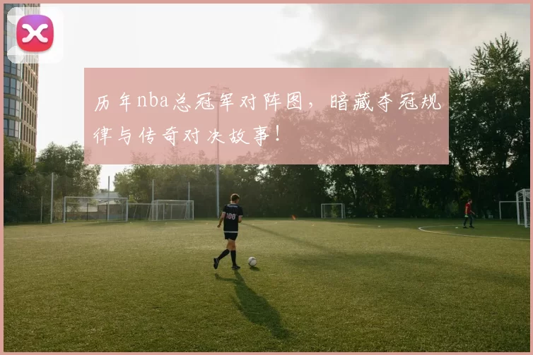 历年nba总冠军对阵图，暗藏夺冠规律与传奇对决故事！