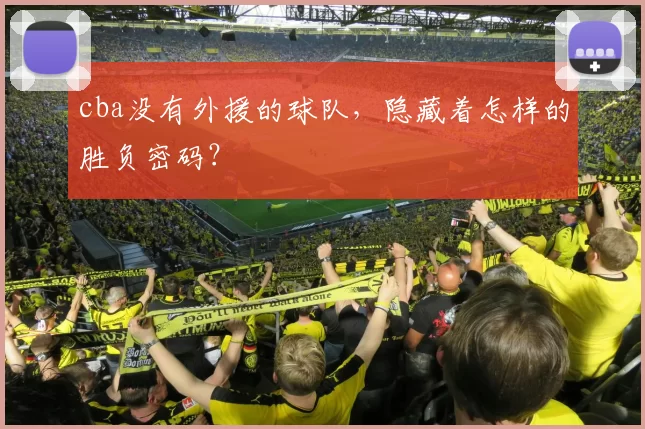 cba没有外援的球队，隐藏着怎样的胜负密码？