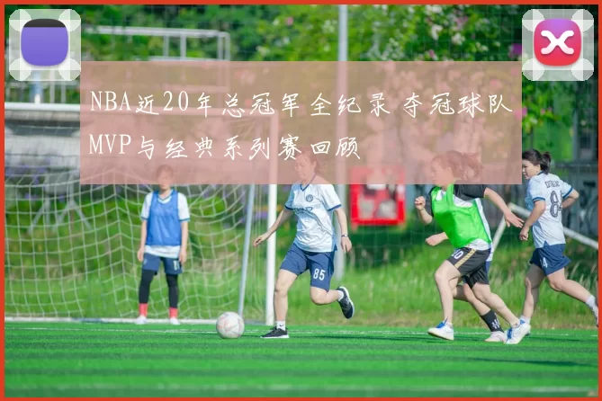 NBA近20年总冠军全纪录 夺冠球队MVP与经典系列赛回顾