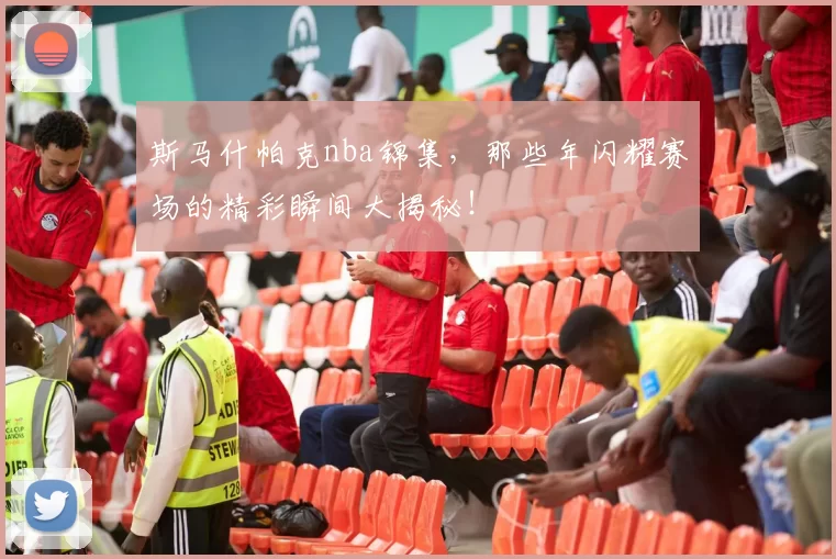 斯马什帕克nba锦集,那些年闪耀赛场的精彩瞬间大揭秘!