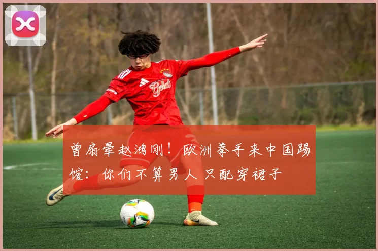 曾扇晕赵鸿刚！欧洲拳手来中国踢馆：你们不算男人 只配穿裙子