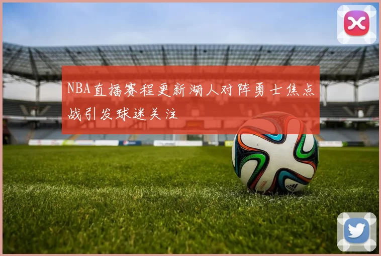 NBA直播赛程更新湖人对阵勇士焦点战引发球迷关注
