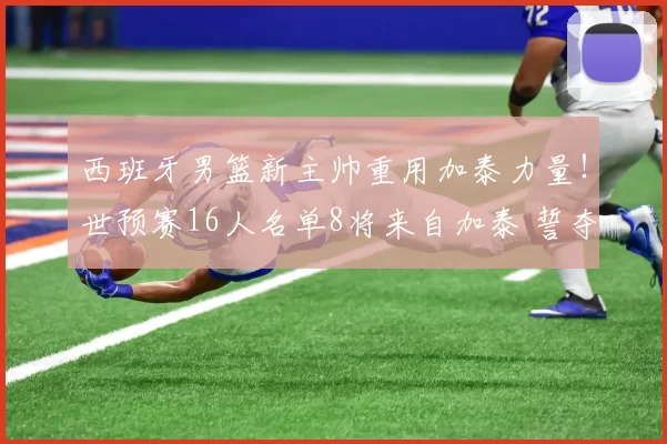 西班牙男篮新主帅重用加泰力量！世预赛16人名单8将来自加泰 誓夺世界杯门票