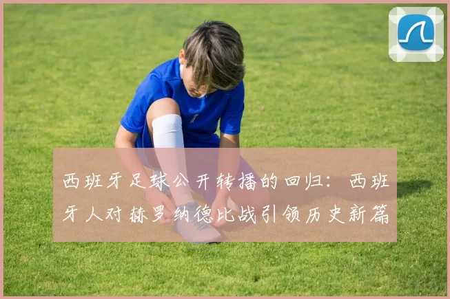 西班牙足球公开转播的回归:西班牙人对赫罗纳德比战引领历史新篇章_比赛_影响_年轻人